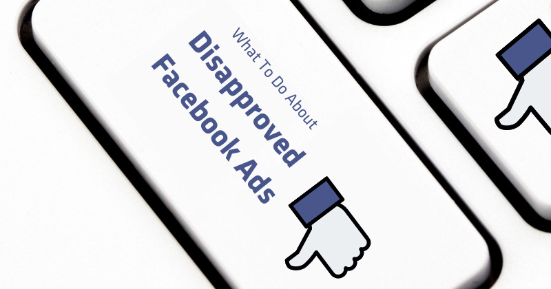 Facebook Ads Disapproved? Here’s The 4 Step Solution